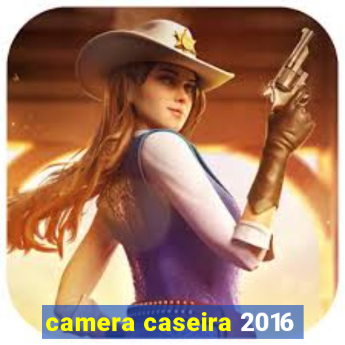 camera caseira 2016